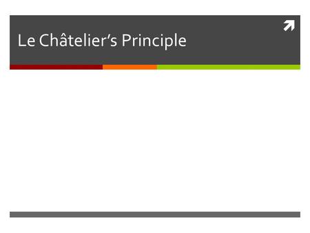  Le Châtelier’s Principle. The Principle  When a chemical system at equilibrium is disturbed by a change in a property, the system adjusts in a way.