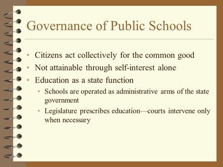 Governance of Public Schools Citizens act collectively for the common good Not attainable through self-interest alone Education as a state function Schools.