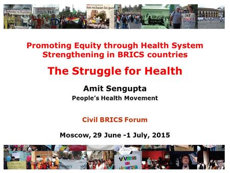 Promoting Equity through Health System Strengthening in BRICS countries The Struggle for Health Amit Sengupta People’s Health Movement Civil BRICS Forum.