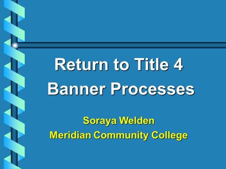 Return to Title 4 Banner Processes Banner Processes Soraya Welden Meridian Community College.