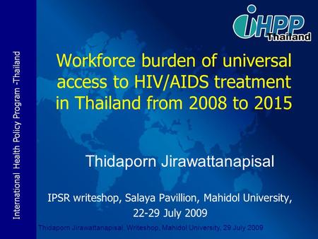 International Health Policy Program -Thailand Thidaporn Jirawattanapisal, Writeshop, Mahidol University, 29 July 2009 IPSR writeshop, Salaya Pavillion,