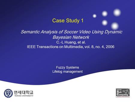 Case Study 1 Semantic Analysis of Soccer Video Using Dynamic Bayesian Network C.-L Huang, et al. IEEE Transactions on Multimedia, vol. 8, no. 4, 2006 Fuzzy.