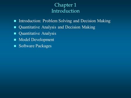 Chapter 1 Introduction n Introduction: Problem Solving and Decision Making n Quantitative Analysis and Decision Making n Quantitative Analysis n Model.