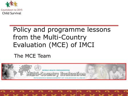 1 Policy and programme lessons from the Multi-Country Evaluation (MCE) of IMCI The MCE Team.