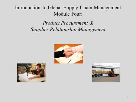 Introduction to Global Supply Chain Management Module Four: Product Procurement & Supplier Relationship Management.