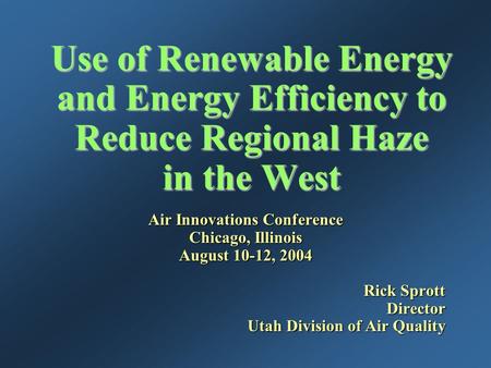 Use of Renewable Energy and Energy Efficiency to Reduce Regional Haze in the West Air Innovations Conference Chicago, Illinois August 10-12, 2004 Rick.