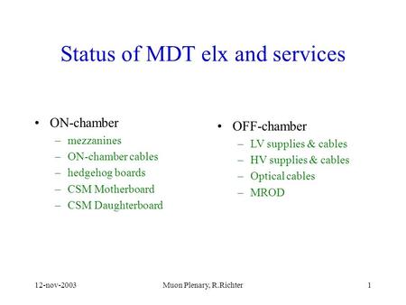 12-nov-2003Muon Plenary, R.Richter1 Status of MDT elx and services ON-chamber –mezzanines –ON-chamber cables –hedgehog boards –CSM Motherboard –CSM Daughterboard.