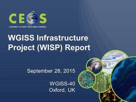 WGISS Infrastructure Project (WISP) Report Committee on Earth Observation Satellites September 28, 2015 WGISS-40 Oxford, UK.