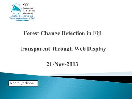 Forest Change Detection in Fiji transparent through Web Display 21-Nov-2013 Naomi Jackson.