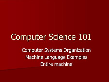 Computer Science 101 Computer Systems Organization Machine Language Examples Entire machine.