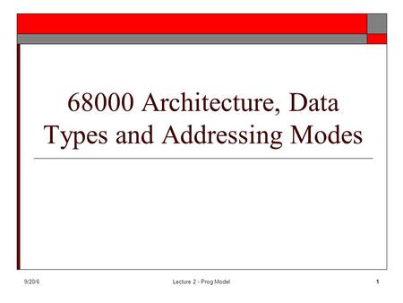 9/20/6Lecture 2 - Prog Model1 68000 Architecture, Data Types and Addressing Modes.