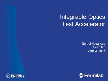 Integrable Optics Test Accelerator Sergei Nagaitsev Fermilab April 3, 2013.