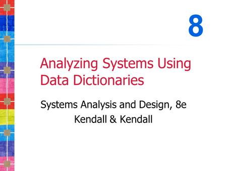 Analyzing Systems Using Data Dictionaries Systems Analysis and Design, 8e Kendall & Kendall 8.