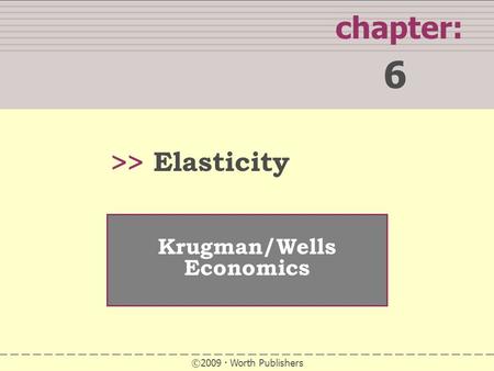 SUMMARY chapter: 6 >> Krugman/Wells Economics ©2009  Worth Publishers Elasticity.