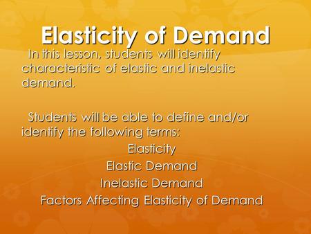 Elasticity of Demand In this lesson, students will identify characteristic of elastic and inelastic demand. In this lesson, students will identify characteristic.