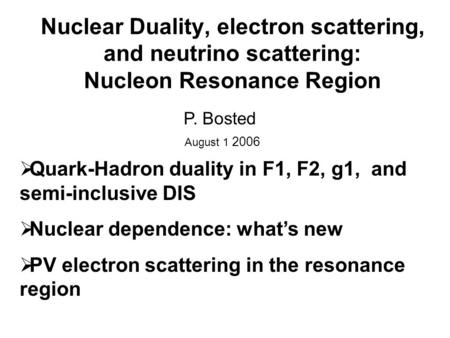 Nuclear Duality, electron scattering, and neutrino scattering: Nucleon Resonance Region P. Bosted August 1 2006  Quark-Hadron duality in F1, F2, g1, and.