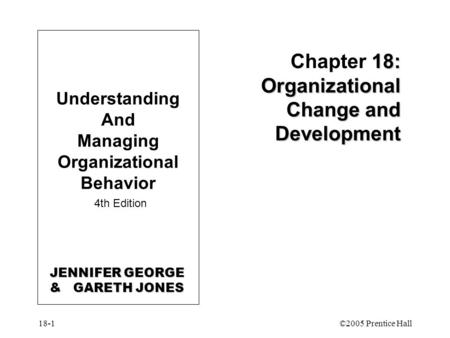 18-1©2005 Prentice Hall 18: Organizational Change and Development Chapter 18: Organizational Change and Development Understanding And Managing Organizational.