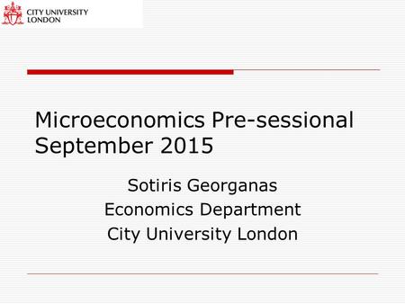 Microeconomics Pre-sessional September 2015 Sotiris Georganas Economics Department City University London.