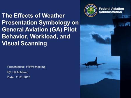 Presented to: By: Date: Federal Aviation Administration The Effects of Weather Presentation Symbology on General Aviation (GA) Pilot Behavior, Workload,