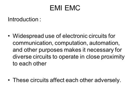 EMI EMC Introduction : Widespread use of electronic circuits for communication, computation, automation, and other purposes makes it necessary for diverse.