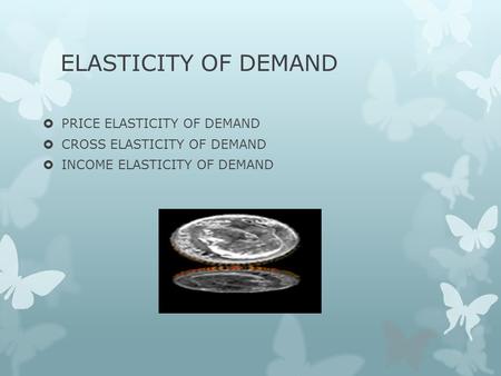 ELASTICITY OF DEMAND  PRICE ELASTICITY OF DEMAND  CROSS ELASTICITY OF DEMAND  INCOME ELASTICITY OF DEMAND.