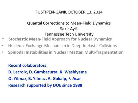 FUSTIPEN-GANIL OCTOBER 13, 2014 Quantal Corrections to Mean-Field Dynamics Sakir Ayik Tennessee Tech University Stochastic Mean-Field Approach for Nuclear.