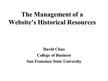 The Management of a Website’s Historical Resources David Chao College of Business San Francisco State University.