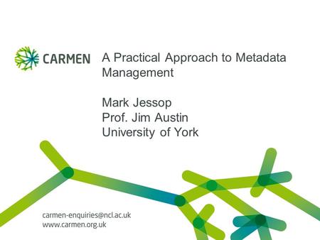 A Practical Approach to Metadata Management Mark Jessop Prof. Jim Austin University of York.