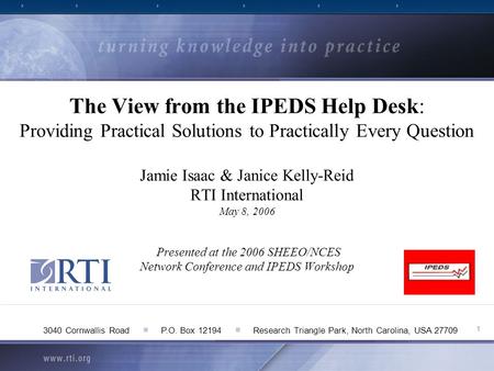 1 3040 Cornwallis Road ■ P.O. Box 12194 ■ Research Triangle Park, North Carolina, USA 27709 The View from the IPEDS Help Desk: Providing Practical Solutions.