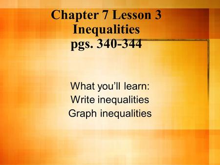 Chapter 7 Lesson 3 Inequalities pgs. 340-344 What you’ll learn: Write inequalities Graph inequalities.