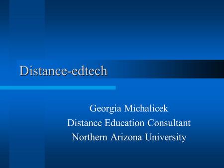 Distance-edtech Georgia Michalicek Distance Education Consultant Northern Arizona University.