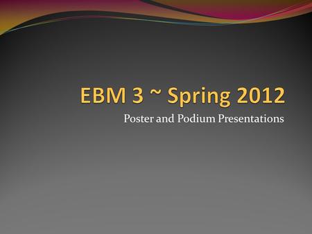 Poster and Podium Presentations. Poster Completion: Week 1: incorporation of faculty review recommendations Week 2: Poster figures, graphs, and text Final.