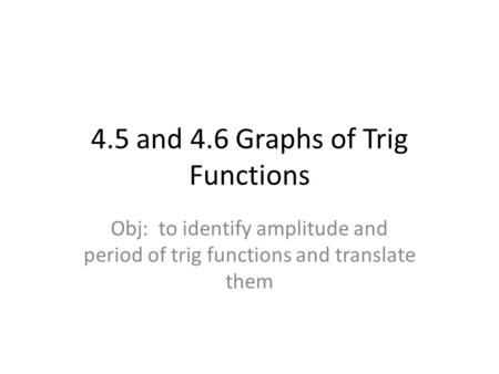 4.5 and 4.6 Graphs of Trig Functions Obj: to identify amplitude and period of trig functions and translate them.