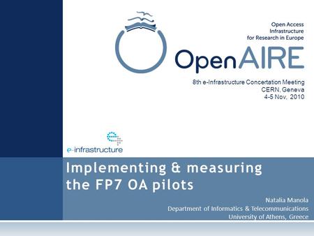 Natalia Manola Department of Informatics & Telecommunications University of Athens, Greece Implementing & measuring the FP7 OA pilots 8th e-Infrastructure.