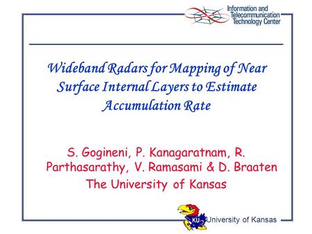 University of Kansas S. Gogineni, P. Kanagaratnam, R. Parthasarathy, V. Ramasami & D. Braaten The University of Kansas Wideband Radars for Mapping of Near.