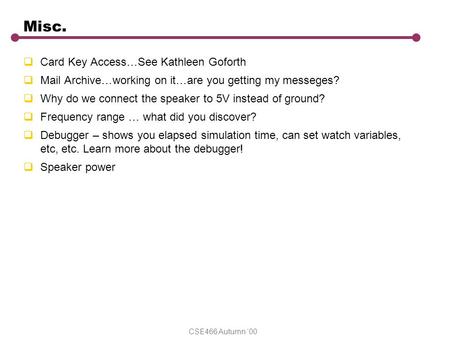 CSE466 Autumn ‘00 Misc.  Card Key Access…See Kathleen Goforth  Mail Archive…working on it…are you getting my messeges?  Why do we connect the speaker.