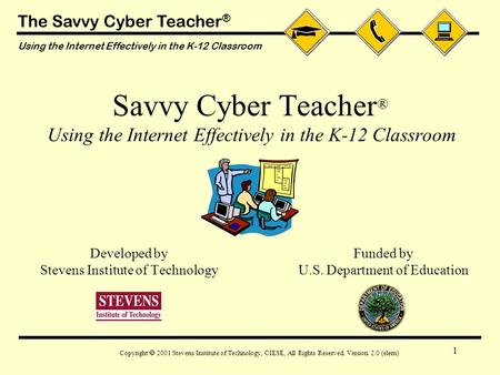 The Savvy Cyber Teacher ® Using the Internet Effectively in the K-12 Classroom Copyright  2001 Stevens Institute of Technology, CIESE, All Rights Reserved.