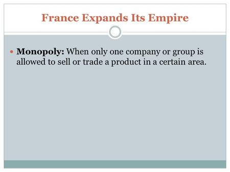 France Expands Its Empire Monopoly: When only one company or group is allowed to sell or trade a product in a certain area.