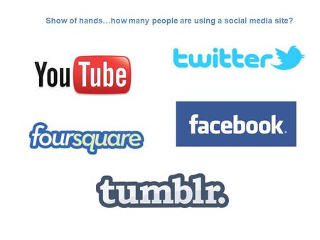 Show of hands…how many people are using a social media site?