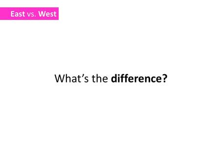 East vs. West What’s the difference?. Way to think 思维方式.