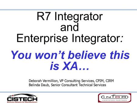 R7 Integrator and Enterprise Integrator: You won’t believe this is XA… Deborah Vermillion, VP Consulting Services, CPIM, CIRM Belinda Daub, Senior Consultant.