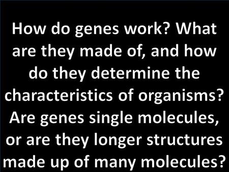 Biologist first had to discover the chemical nature of the genes.