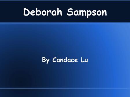 Deborah Sampson By Candace Lu Early Life -Born in Plympton, in Plymouth County, in the colony of Massachusetts on December 17, 1760. -Parents- Jonathan.