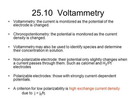 25.10 Voltammetry Voltammetry: the current is monitored as the potential of the electrode is changed. Chronopotentiometry: the potential is monitored as.