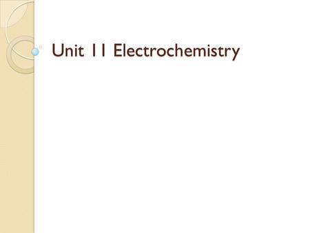 Unit 11 Electrochemistry. What is electrochemistry? The study of the relationship between chemical change and electrical work. ◦ Investigated using redox.