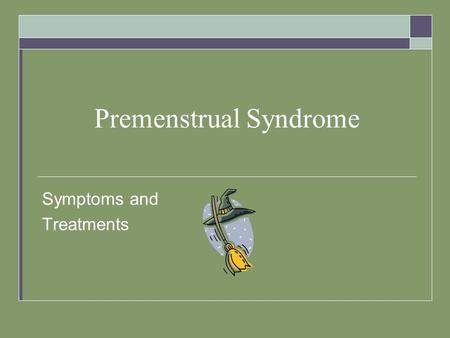 Premenstrual Syndrome Symptoms and Treatments. Premenstrual Syndrome  This disorder refers to a variety of symptoms that some females experience before.