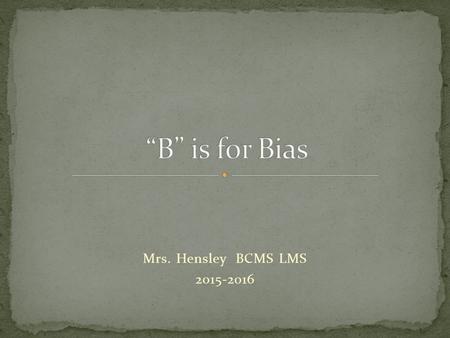 Mrs. Hensley BCMS LMS 2015-2016. Standard: Inquire, think critically, and gain knowledge Enduring Skill: 1.1.2 Find, evaluate and select appropriate sources.