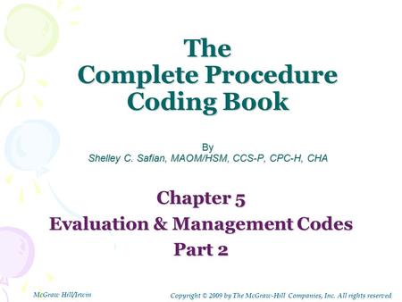 The Complete Procedure Coding Book By Shelley C. Safian, MAOM/HSM, CCS-P, CPC-H, CHA Chapter 5 Evaluation & Management Codes Part 2 Copyright © 2009 by.