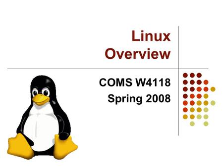 Linux Overview COMS W4118 Spring 2008. Slides based on Phil Hutto, Silberschatz 2 History Linux is a modern, free operating system based on UNIX standards.