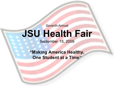 Seventh Annual JSU Health Fair September 15, 2009 “Making America Healthy, One Student at a Time”